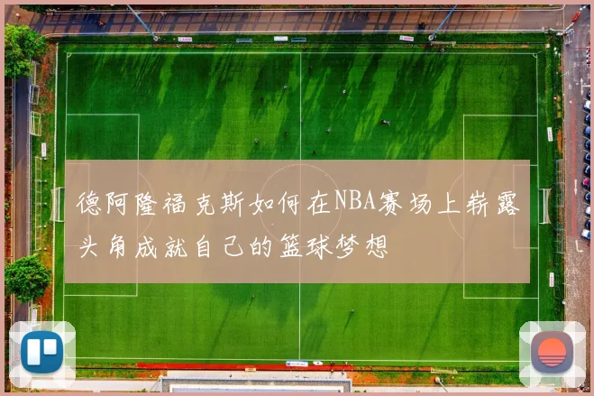 德阿隆福克斯如何在NBA赛场上崭露头角成就自己的篮球梦想