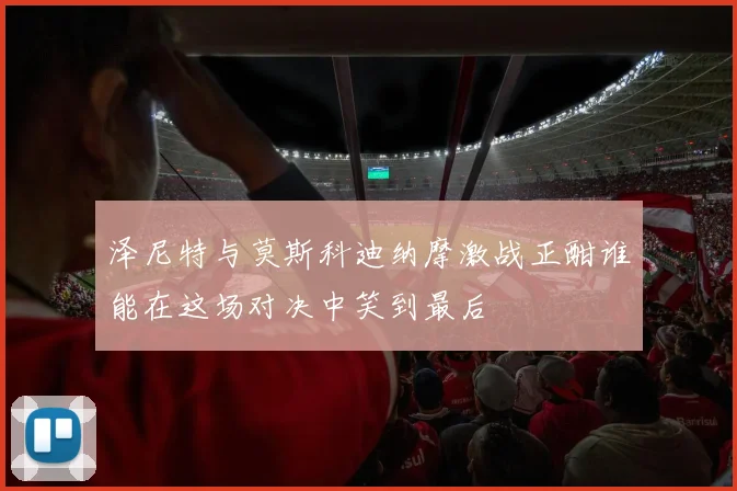 泽尼特与莫斯科迪纳摩激战正酣谁能在这场对决中笑到最后