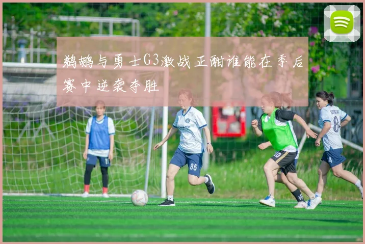 鹈鹕与勇士G3激战正酣谁能在季后赛中逆袭夺胜
