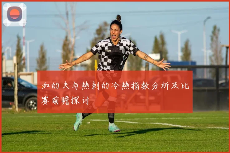 加的夫与热刺的冷热指数分析及比赛前瞻探讨