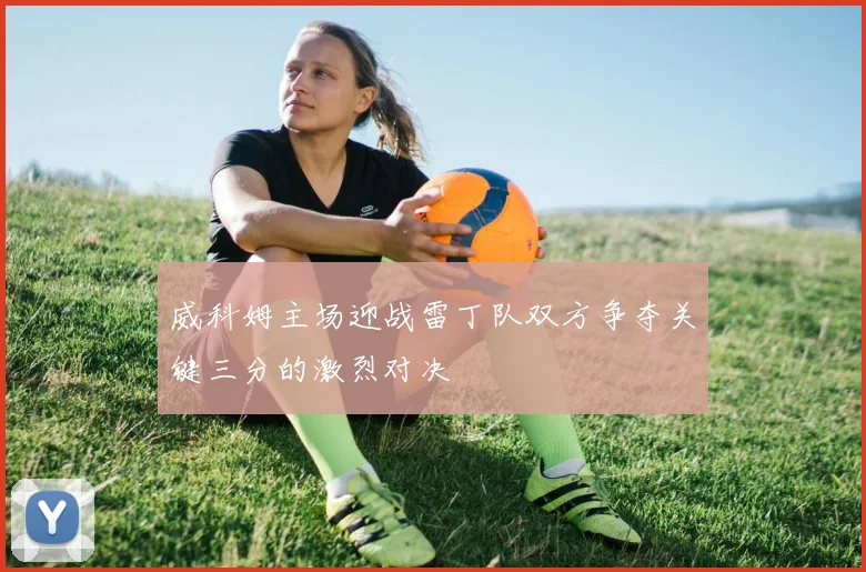 威科姆主场迎战雷丁队双方争夺关键三分的激烈对决