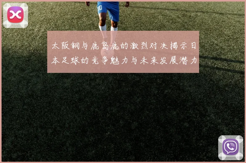 太阪钢与鹿岛鹿的激烈对决揭示日本足球的竞争魅力与未来发展潜力
