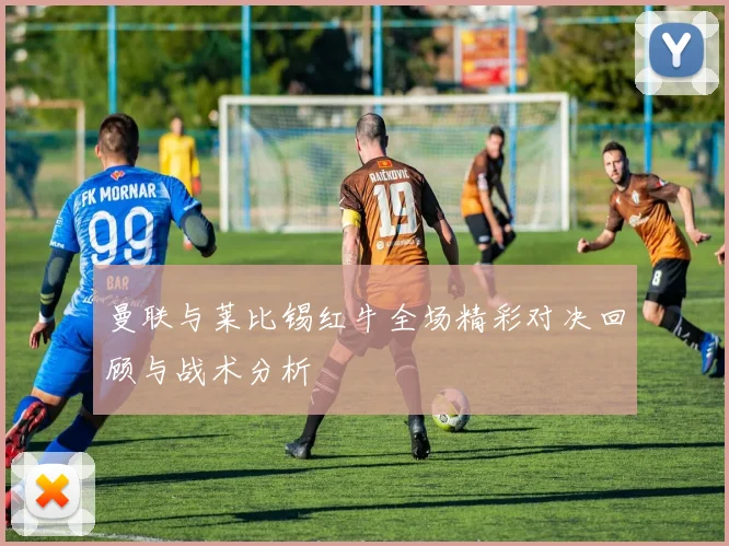 曼联与莱比锡红牛全场精彩对决回顾与战术分析