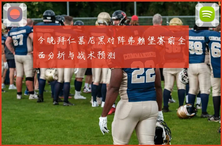 今晚拜仁慕尼黑对阵弗赖堡赛前全面分析与战术预测
