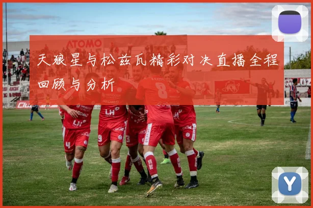 天狼星与松兹瓦精彩对决直播全程回顾与分析