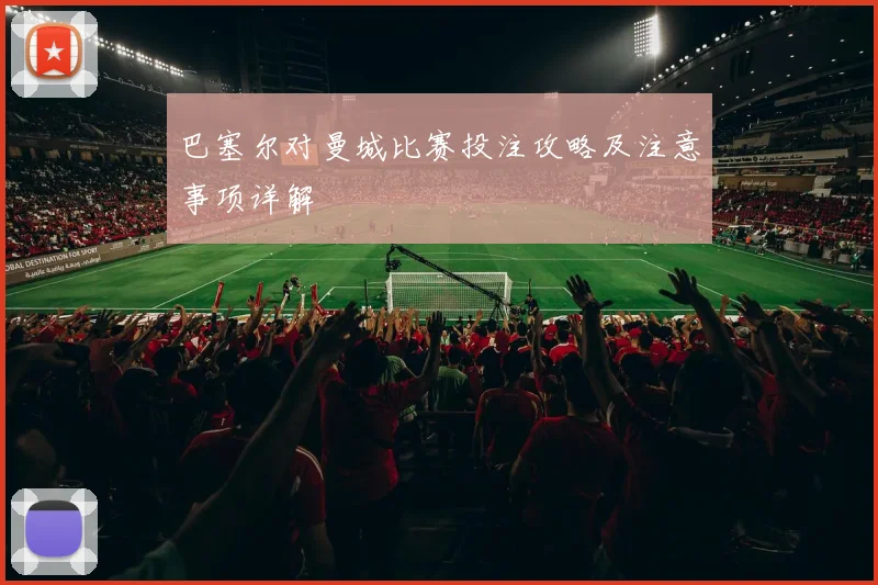 巴塞尔对曼城比赛投注攻略及注意事项详解