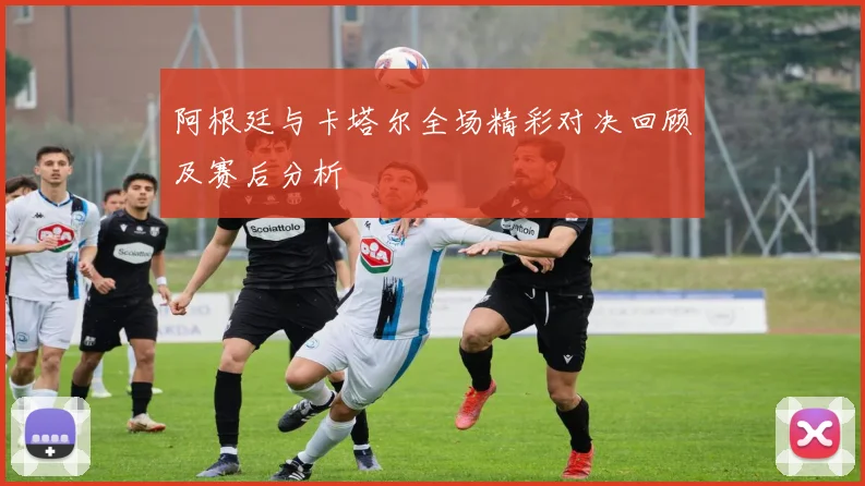 阿根廷与卡塔尔全场精彩对决回顾及赛后分析